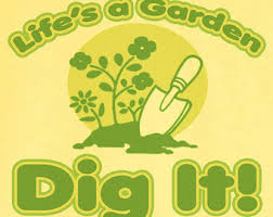 lifes a garden dig it